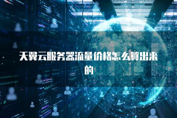 天翼云服务器流量价格怎么算出来的