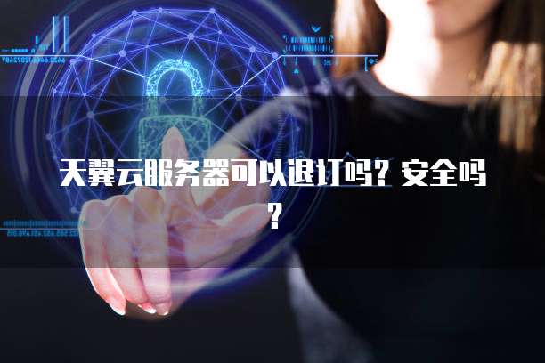天翼云服务器可以退订吗？安全吗？