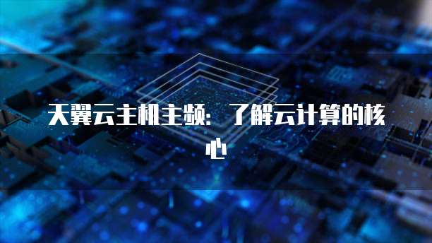 天翼云主机主频：了解云计算的核心