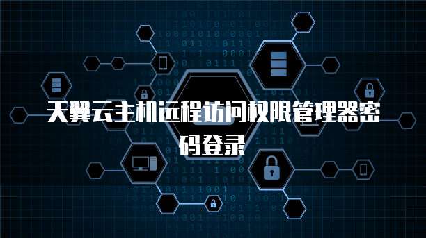 天翼云主机远程访问权限管理器密码登录