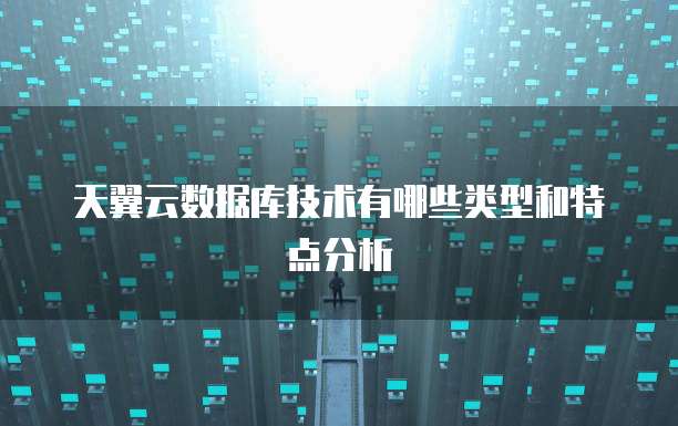 天翼云数据库技术有哪些类型和特点分析