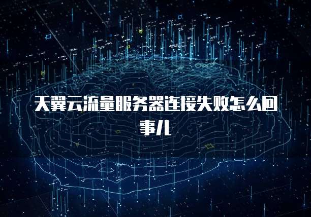 天翼云流量服务器连接失败怎么回事儿