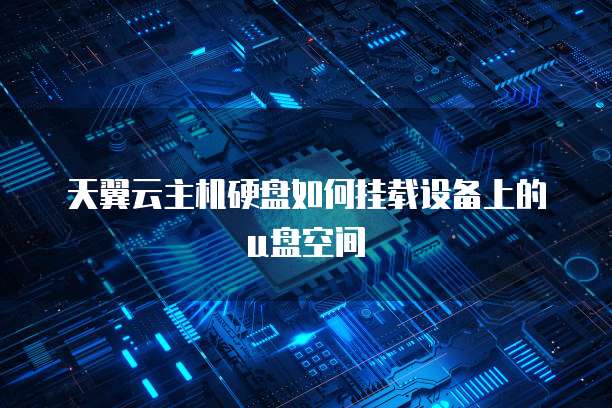 天翼云主机硬盘如何挂载设备上的u盘空间