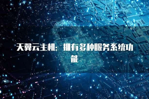 天翼云主机：拥有多种服务系统功能