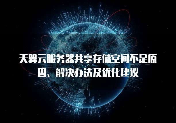 天翼云服务器共享存储空间不足原因、解决办法及优化建议