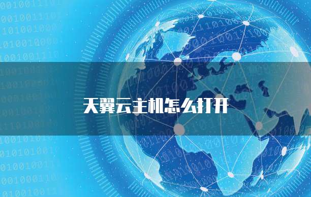天翼云主机怎么打开