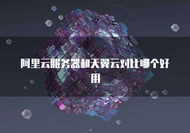 阿里云服务器和天翼云对比哪个好用