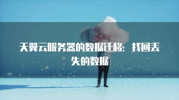 天翼云服务器的数据迁移：找回丢失的数据