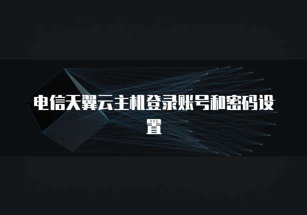 电信天翼云主机登录账号和密码设置