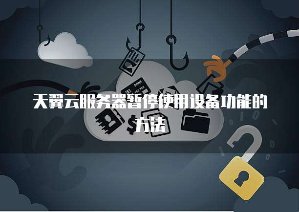 天翼云服务器暂停使用设备功能的方法