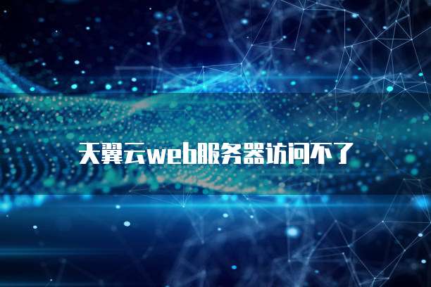 天翼云web服务器访问不了