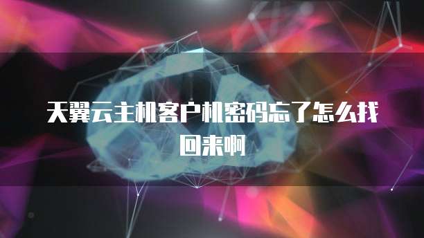 天翼云主机客户机密码忘了怎么找回来啊