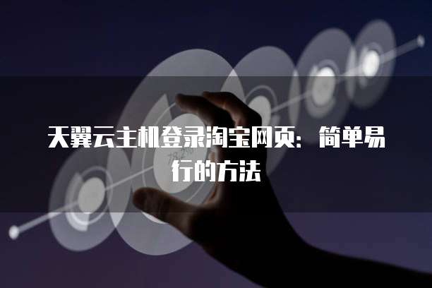 天翼云主机登录淘宝网页：简单易行的方法