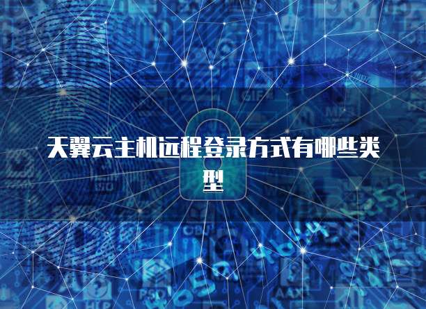 天翼云主机远程登录方式有哪些类型
