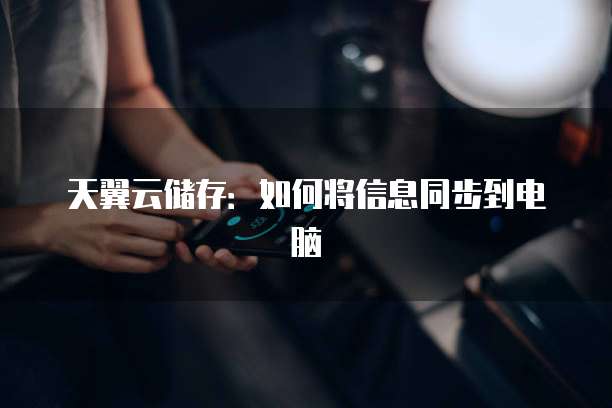 天翼云储存：如何将信息同步到电脑