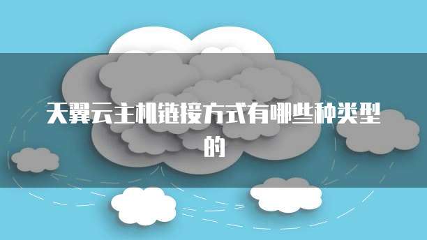 天翼云主机链接方式有哪些种类型的