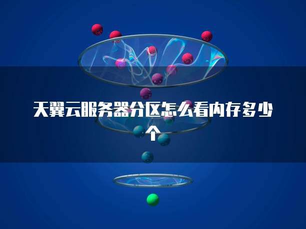 天翼云服务器分区怎么看内存多少个