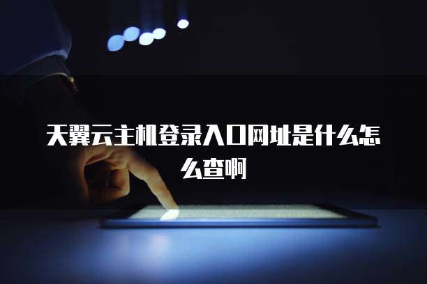 天翼云主机登录入口网址是什么怎么查啊