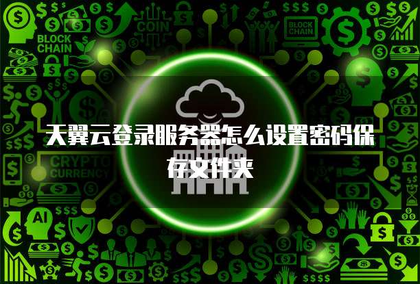 天翼云登录服务器怎么设置密码保存文件夹