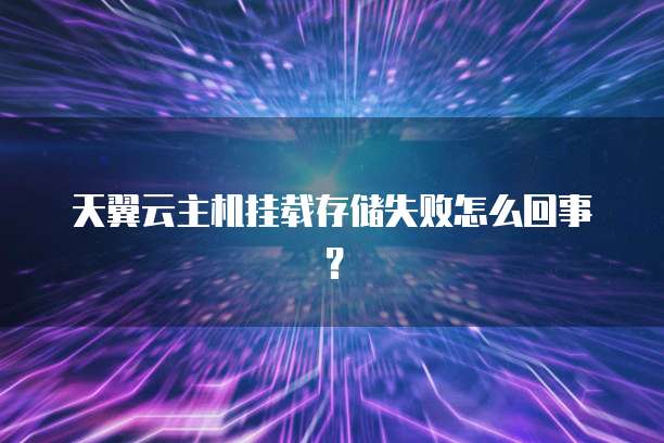 天翼云主机挂载存储失败怎么回事？