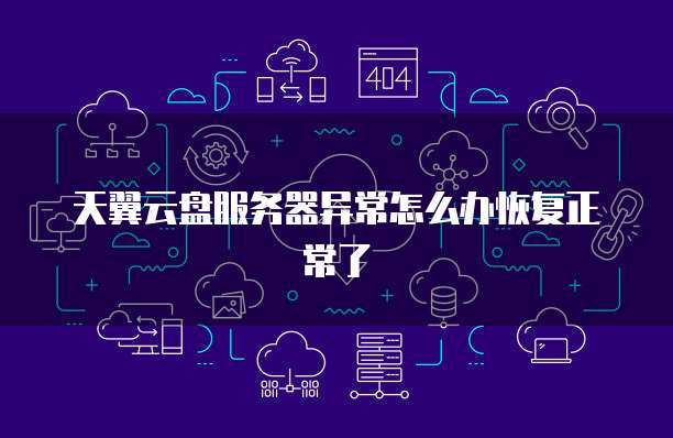 天翼云盘服务器异常怎么办恢复正常了