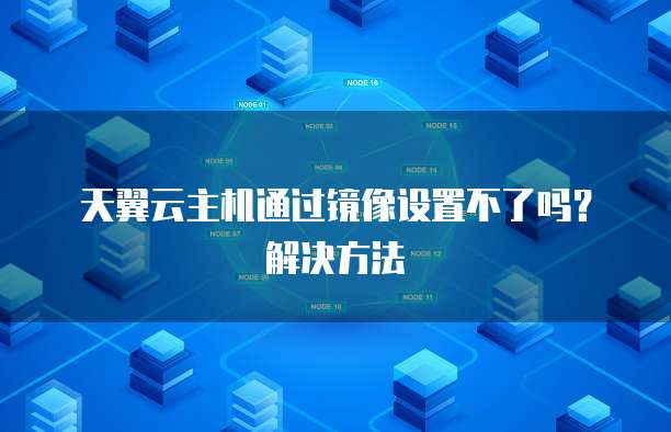 天翼云主机通过镜像设置不了吗？解决方法