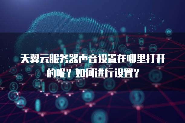 天翼云服务器声音设置在哪里打开的呢？如何进行设置？
