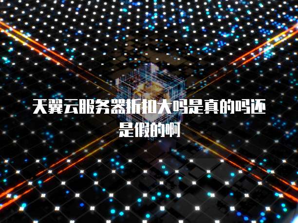 天翼云服务器折扣大吗是真的吗还是假的啊