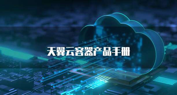 天翼云容器产品手册
