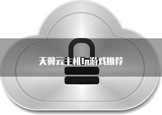 天翼云主机玩游戏推荐