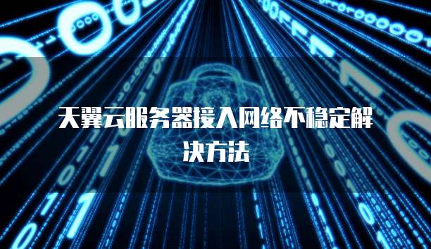  天翼云服务器接入网络不稳定解决方法
