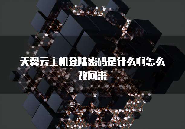 天翼云主机登陆密码是什么啊怎么改回来