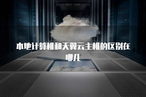 本地计算机和天翼云主机的区别在哪儿