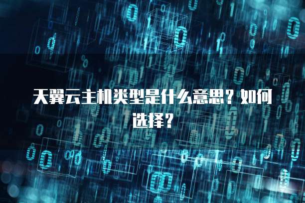 天翼云主机类型是什么意思？如何选择？