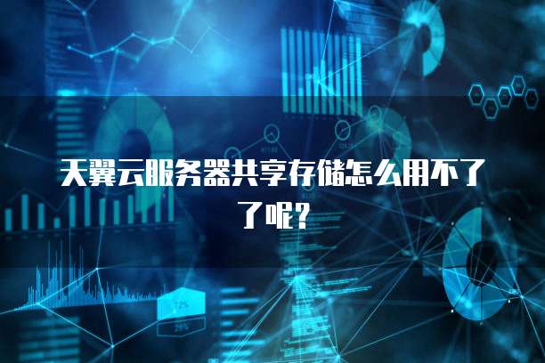 天翼云服务器共享存储怎么用不了了呢？