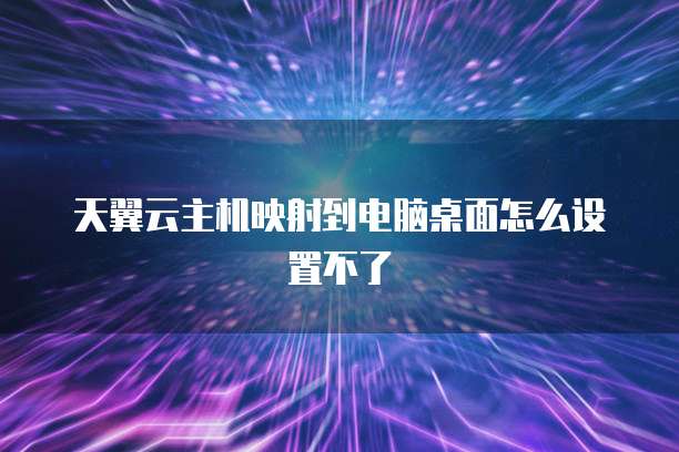 天翼云主机映射到电脑桌面怎么设置不了