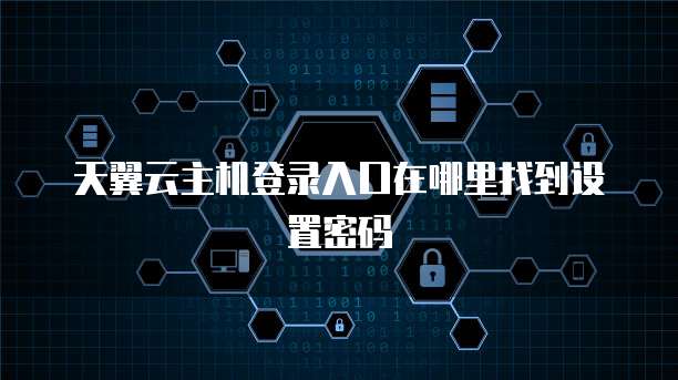 天翼云主机登录入口在哪里找到设置密码