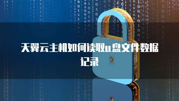 天翼云主机如何读取u盘文件数据记录