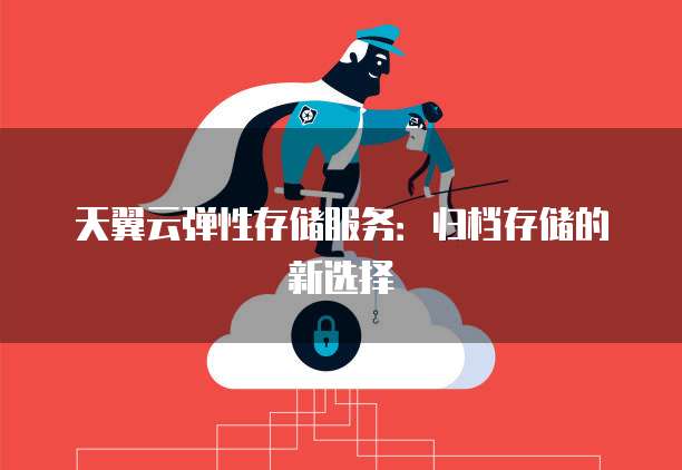 天翼云弹性存储服务：归档存储的新选择