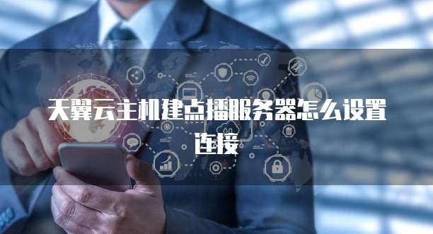 天翼云主机建点播服务器怎么设置连接