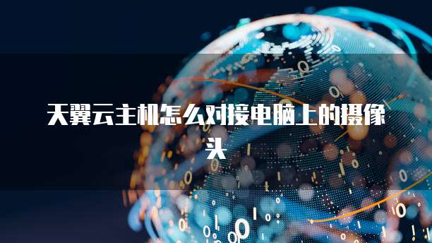 天翼云主机怎么对接电脑上的摄像头