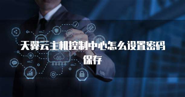 天翼云主机控制中心怎么设置密码保存