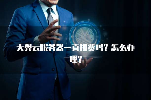 天翼云服务器一直扣费吗？怎么办理？