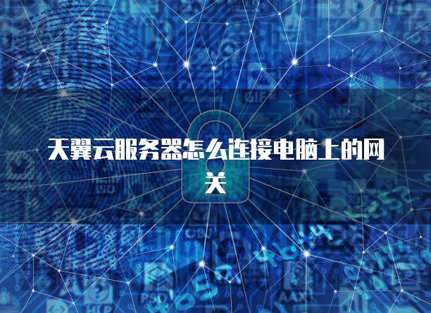 天翼云服务器怎么连接电脑上的网关