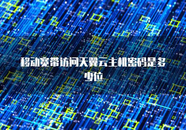 移动宽带访问天翼云主机密码是多少位