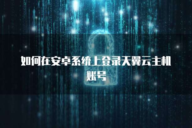 如何在安卓系统上登录天翼云主机账号
