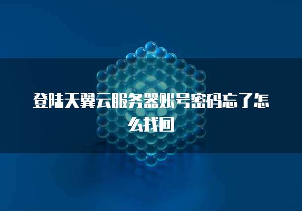 登陆天翼云服务器账号密码忘了怎么找回
