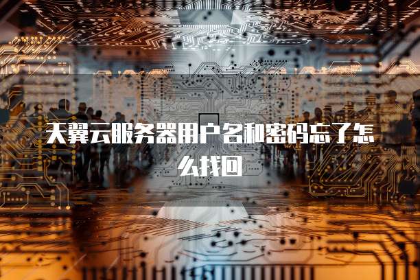 天翼云服务器用户名和密码忘了怎么找回