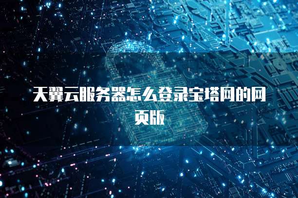 天翼云服务器怎么登录宝塔网的网页版