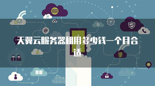 天翼云服务器租用多少钱一个月合适